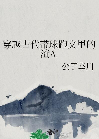穿越古代带球跑文里的渣A晋江